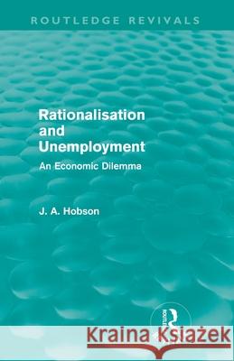 Rationalisation and Unemployment (Routledge Revivals): An Economic Dilemma Hobson, J. A. 9780415688000 Routledge - książka