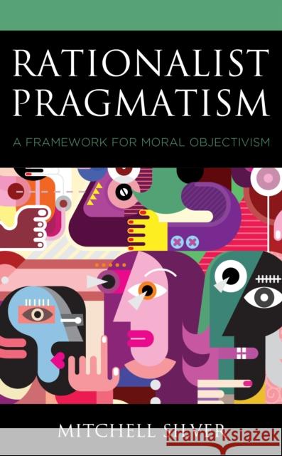 Rationalist Pragmatism: A Framework for Moral Objectivism Mitchell Silver 9781793605399 Lexington Books - książka