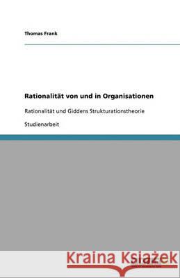 Rationalität von und in Organisationen: Rationalität und Giddens Strukturationstheorie Frank, Thomas 9783640316649 Grin Verlag - książka