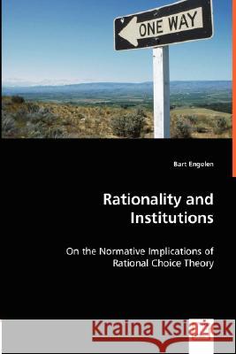 Rationality and Institutions - On the Normative Implications of Rational Choice Theory Bart Engelen 9783836465526 VDM Verlag - książka