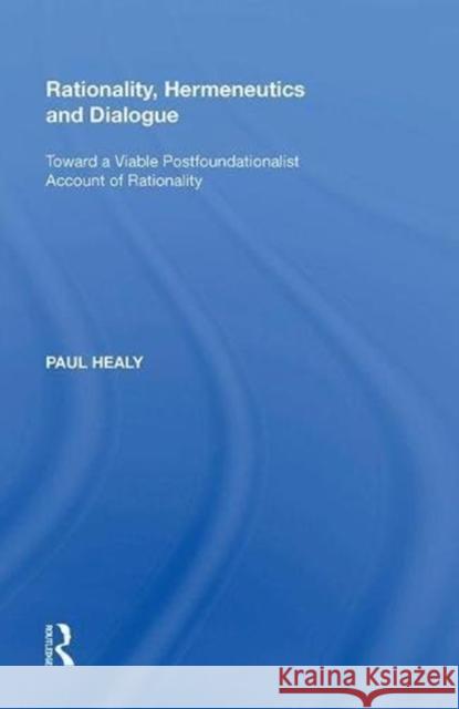 Rationality, Hermeneutics and Dialogue: Toward a Viable Postfoundationalist Account of Rationality Paul Healy 9780815391326 Routledge - książka