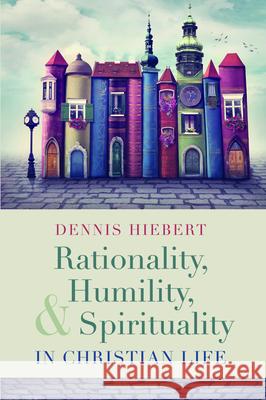 Rationality, Humility, and Spirituality in Christian Life Dennis Hiebert 9781532656873 Cascade Books - książka