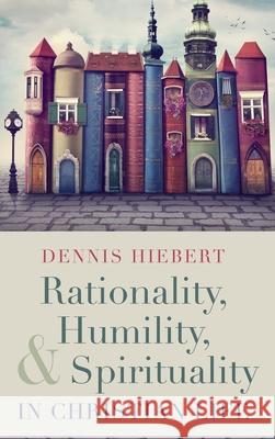 Rationality, Humility, and Spirituality in Christian Life Dennis Hiebert 9781532656880 Cascade Books - książka