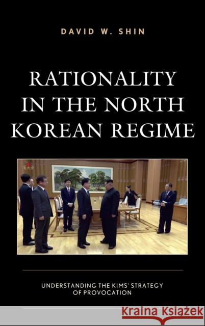 Rationality in the North Korean Regime: Understanding the Kims' Strategy of Provocation David W. Shin 9781498566254 Lexington Books - książka