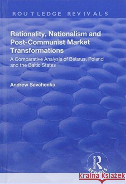 Rationality, Nationalism and Post-Communist Market Transformations: A Comparative Analysis of Belarus, Poland and the Baltic States Andrew Savchenko 9781138701687 Routledge - książka