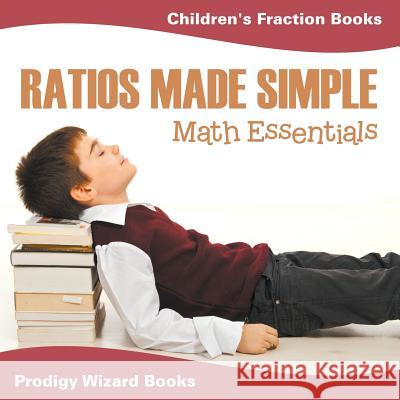 Ratios Made Simple Math Essentials: Children's Fraction Books Prodigy Wizard Books 9781683232278 Prodigy Wizard Books - książka