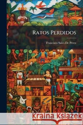 Ratos Perdidos: Colección De Artículos De Justo De Perez, Francisco Sales 9781144371003  - książka