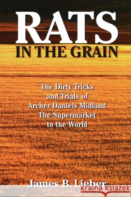 Rats in the Grain: The Dirty Tricks and Trials of Archer Daniels Midland, the Supermarket to the World Lieber, James B. 9781568582184 Four Walls Eight Windows - książka