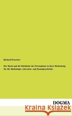 Raub Und Die R Ckkehr Der Persephone in Ihrer Bedeutung Fur Die Mythologie, Literatur- Und Kunstgeschichte Foerster, Richard 9783954548002 Dogma - książka