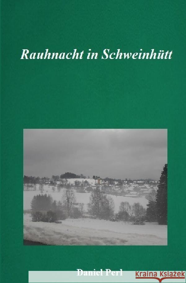 Rauhnacht in Schweinhütt - Eine Weihraz Geschichte aus dem Bayerischen Wald Perl, Daniel 9783759869364 epubli - książka