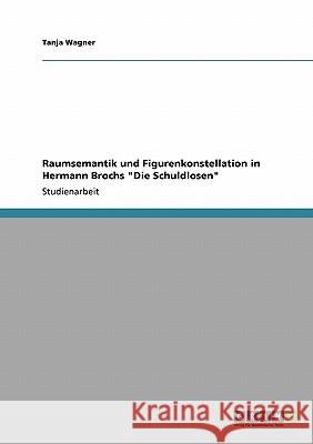 Raumsemantik und Figurenkonstellation in Hermann Brochs Die Schuldlosen Wagner, Tanja 9783638944847 Grin Verlag - książka