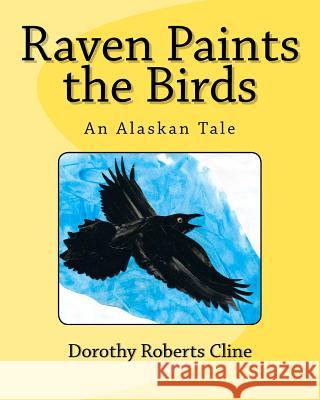 Raven Paints the Birds: An Alaskan Tale Dorothy Roberts Cline 9781466392670 Createspace - książka