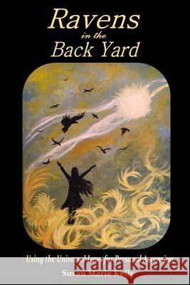 Ravens in the Back Yard: Using the Universal Laws for Personal Ascension Susan Marie Kelley Julianne M. Long 9781535146395 Createspace Independent Publishing Platform - książka