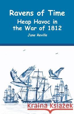 Ravens of Time Heap Havoc in the War of 1812 Jane Reville Martin Reville 9781632631145 Booklocker.com - książka