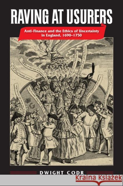 Raving at Usurers: Anti-Finance and the Ethics of Uncertainty in England, 1690-1750 Dwight Codr 9780813937809 University of Virginia Press - książka