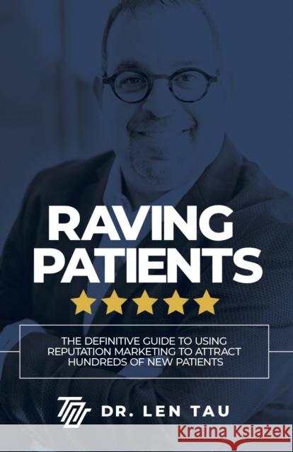 Raving Patients: The Definitive Guide to Using Reputation Marketing to Attract Hundreds of New Patients Tau, Len 9781642797817 Morgan James Publishing - książka