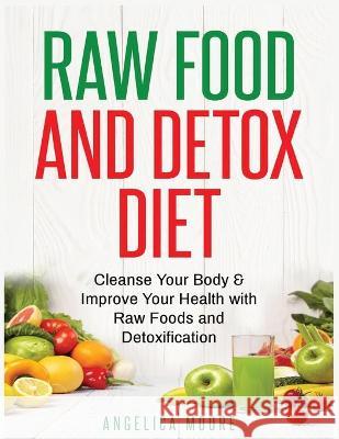 Raw Food & Detox Diet: Cleanse Your Body and Improve Your Health with Raw Foods and Detoxification Angelica Moore 9781774340523 Northern Press Inc. - książka