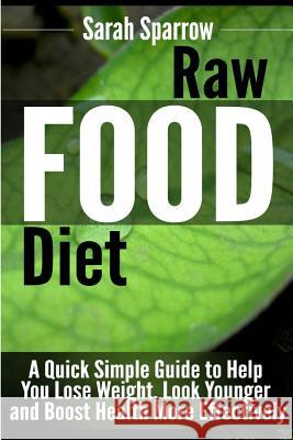 Raw Food Diet: A Quick Simple Guide to Help You Lose Weight, Look Younger and Boost Health More Effectively Sarah Sparrow 9781500970901 Createspace - książka