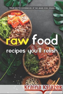 Raw Food Recipes You'll Relish: Your Go-To Cookbook of No-Bake Dish Ideas! Julia Chiles 9781093484106 Independently Published - książka
