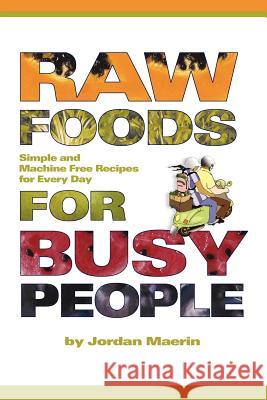 Raw Foods for Busy People: Simple and Machine-Free Recipes for Every Day Jordan Maerin 9781411618367 Lulu.com - książka