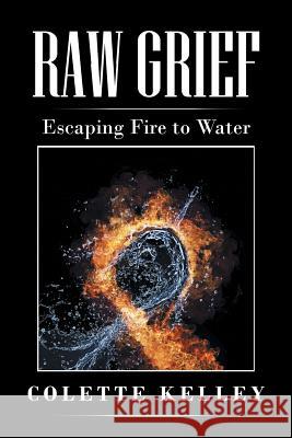 Raw Grief: Escaping Fire to Water Colette Kelley 9781496922380 Authorhouse - książka