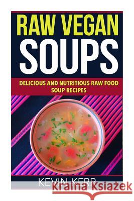 Raw Vegan Soups: Delicious and Nutritious Raw Food Soup Recipes. Kevin Kerr 9781511573696 Createspace - książka