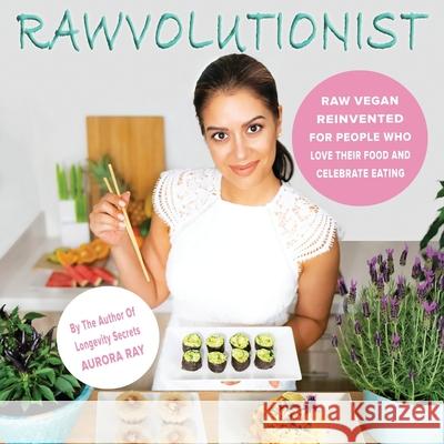Rawvolutionist: Raw Vegan Reinvented For People Who Love Their Food And Celebrate Eating Aurora Ray 9783982116006 Aurora Ray Books - książka