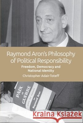Raymond Aron's Philosophy of Political Responsibility: Freedom, Democracy and National Identity Christopher Adair-Toteff 9781474447096 Edinburgh University Press - książka