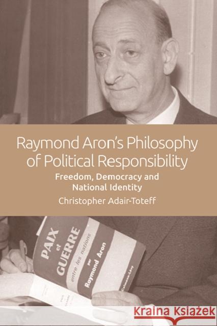 Raymond Aron's Philosophy of Political Responsibility: Freedom, Democracy and National Identity Christopher Adair-Toteff 9781474447089 Edinburgh University Press - książka