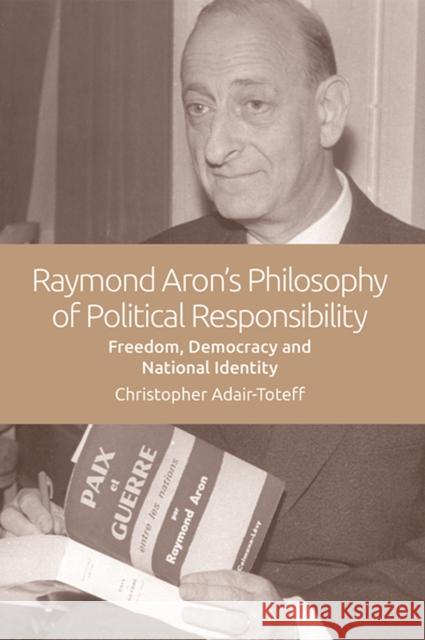 Raymond Aron's Philosophy of Political Responsibility: Freedom, Democracy and National Identity Christopher Adair-Toteff 9781474447096 Edinburgh University Press - książka
