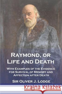 Raymond, or Life and Death: With Examples of the Evidence for Survival of Memory and Affection after Death Oliver J. Lodge 9781789874792 Pantianos Classics - książka