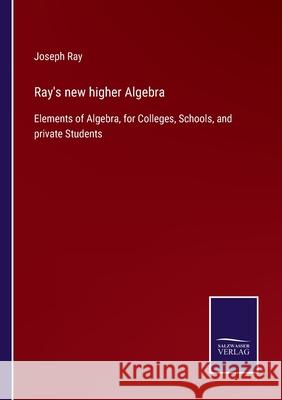 Ray's new higher Algebra: Elements of Algebra, for Colleges, Schools, and private Students Joseph Ray 9783752561784 Salzwasser-Verlag - książka