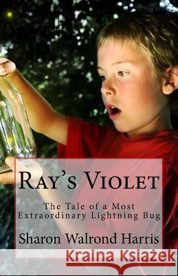Ray's Violet: The Tale of a Most Extraordinary Lightning Bug Sharon Walrond Harris 9781533490964 Createspace Independent Publishing Platform - książka