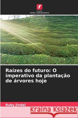 Ra?zes do futuro: O imperativo da planta??o de ?rvores hoje Ruby Jindal 9786207737772 Edicoes Nosso Conhecimento - książka