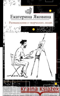 Razmyshleniya o tvorcheskikh lyudyakh: Reflections about creative people, art and a society Yakovina, Ekaterina 9781714197323 Blurb - książka