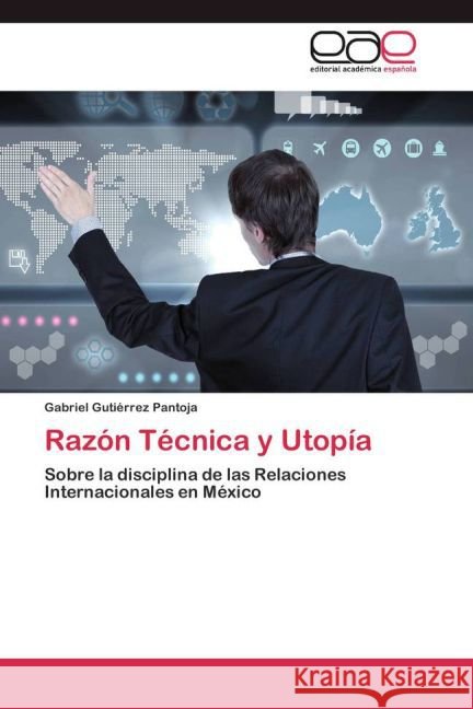 Razón Técnica y Utopía : Sobre la disciplina de las Relaciones Internacionales en México Gutiérrez Pantoja, Gabriel 9783659081934 Editorial Académica Española - książka