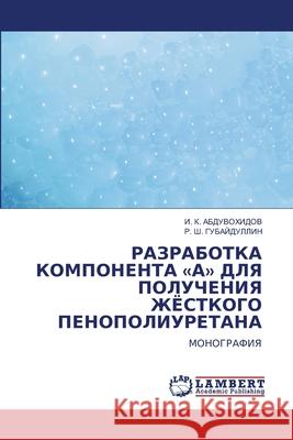 RAZRABOTKA KOMPONENTA «A» DLYa POLUChENIYa ZhJoSTKOGO PENOPOLIURETANA ABDUVOHIDOV, I. K., GUBAJDULLIN, R. Sh. 9786205640807 LAP Lambert Academic Publishing - książka