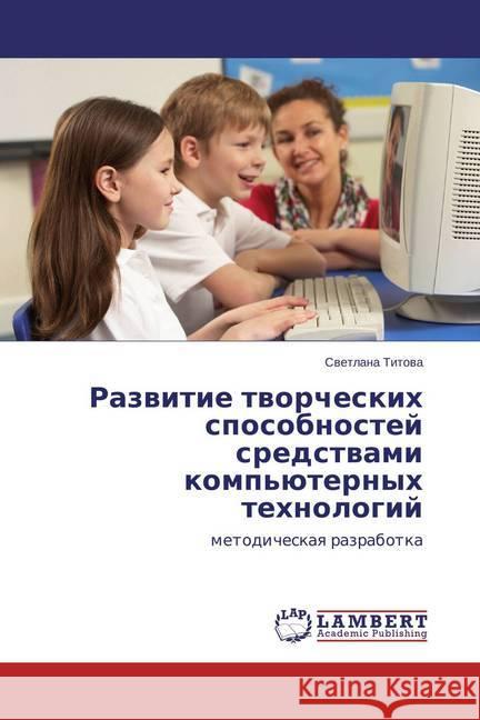 Razvitie tvorcheskih sposobnostej sredstvami komp'juternyh tehnologij : metodicheskaya razrabotka Titova, Svetlana 9783659776021 LAP Lambert Academic Publishing - książka