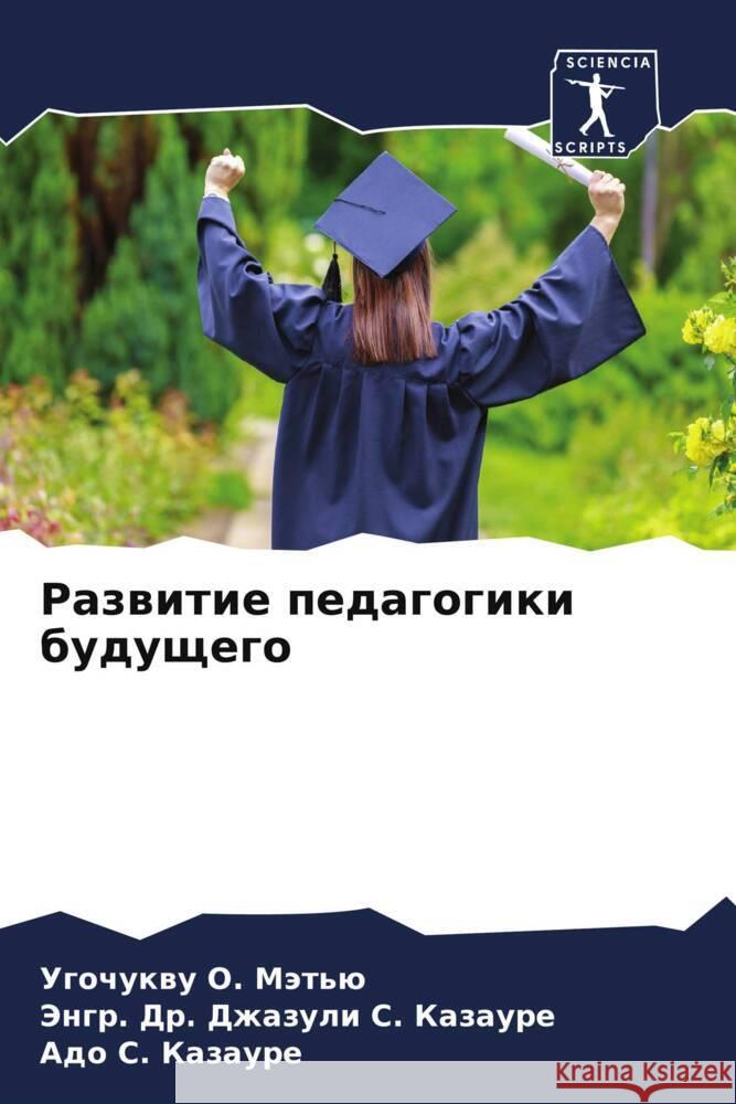 Razwitie pedagogiki buduschego O. Mät'ü, Ugochukwu, S. Kazaure, Jengr. Dr. Dzhazuli, S. Kazaure, Ado 9786205391792 Sciencia Scripts - książka