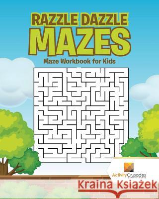 Razzle Dazzle Mazes: Maze Workbook for Kids Activity Crusades 9780228217855 Activity Crusades - książka