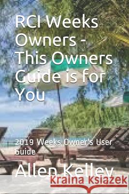 RCI Weeks Owners - This Owners Guide is for You: 2019 Weeks Owner's User Guide Kelley, Allen 9781090874610 Independently Published - książka