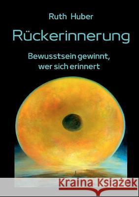 Rückerinnerung: Bewusstsein gewinnt, wer sich erinnert Huber, Ruth 9783952569306 Verlag Fur Geistesschulung - książka