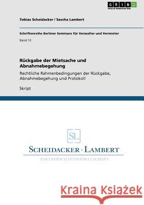 Rückgabe der Mietsache und Abnahmebegehung: Rechtliche Rahmenbedingungen der Rückgabe, Abnahmebegehung und Protokoll Tobias Scheidacker, Sascha Lambert 9783640886883 Grin Publishing - książka