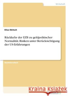 Rückkehr der EZB zu geldpolitischer Normalität. Risiken unter Berücksichtigung der US-Erfahrungen Ebitsch, Elias 9783346290458 Grin Verlag - książka