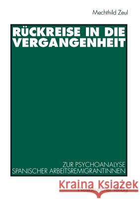 Rückreise in Die Vergangenheit: Zur Psychoanalyse Spanischer Arbeitsremigrantinnen Zeul, Mechthild 9783531126876 Vs Verlag Fur Sozialwissenschaften - książka