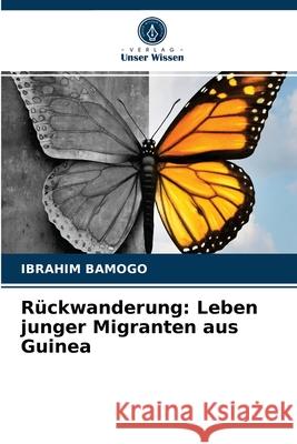 Rückwanderung: Leben junger Migranten aus Guinea Ibrahim Bamogo 9786203240436 Verlag Unser Wissen - książka