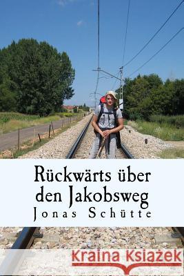 Rückwärts über den Jakobsweg: Über die Liebe zu Menschen und den Abschied von meiner Mutter Schutte, Jonas 9781517207496 Createspace - książka