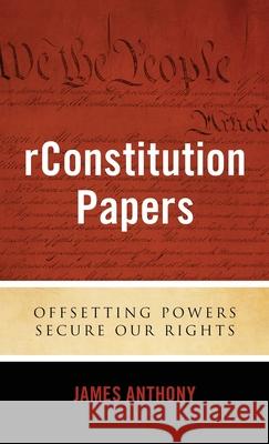 rConstitution Papers: Offsetting Powers Secure Our Rights James Anthony 9781948177047 Neuwoehner Press - książka