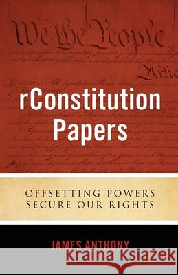 rConstitution Papers: Offsetting Powers Secure Our Rights James Anthony 9781948177054 Neuwoehner Press - książka