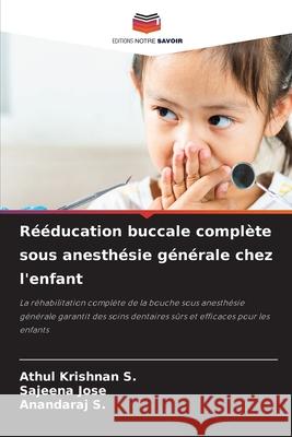 Rééducation buccale complète sous anesthésie générale chez l'enfant Krishnan S., Athul, JOSE, SAJEENA, S., Anandaraj 9786208716936 Editions Notre Savoir - książka
